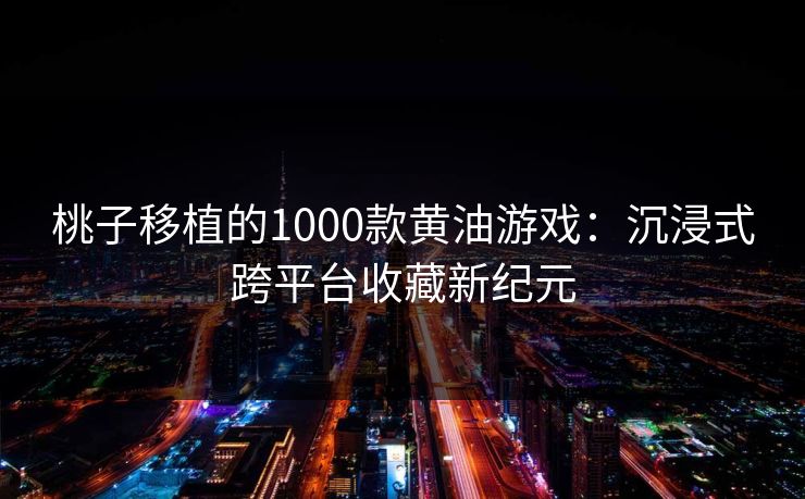 桃子移植的1000款黄油游戏：沉浸式跨平台收藏新纪元