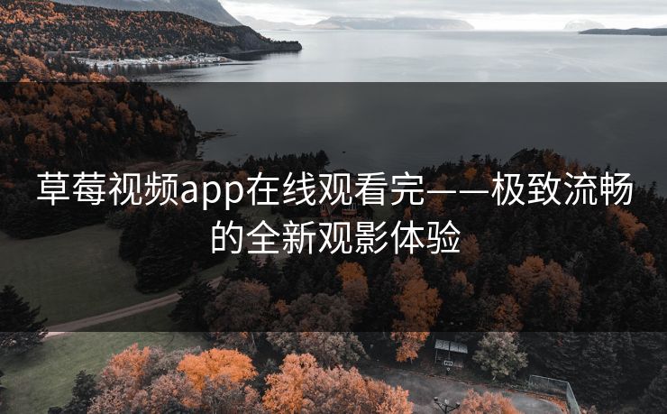 草莓视频app在线观看完——极致流畅的全新观影体验