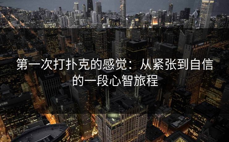 第一次打扑克的感觉：从紧张到自信的一段心智旅程