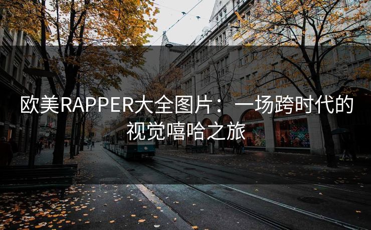 欧美RAPPER大全图片：一场跨时代的视觉嘻哈之旅