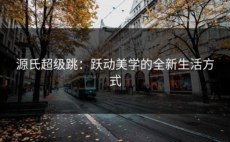 源氏超级跳：跃动美学的全新生活方式