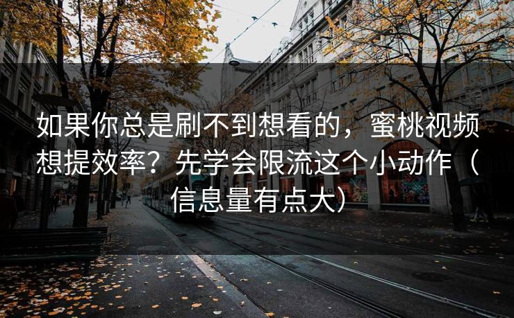如果你总是刷不到想看的，蜜桃视频想提效率？先学会限流这个小动作（信息量有点大）