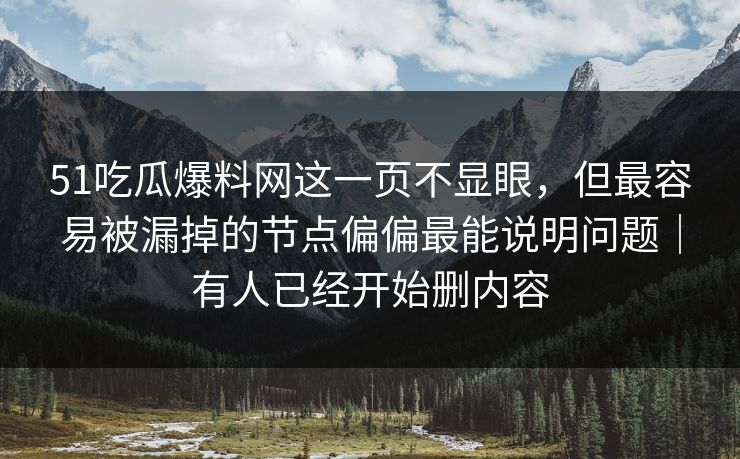 51吃瓜爆料网这一页不显眼，但最容易被漏掉的节点偏偏最能说明问题｜有人已经开始删内容